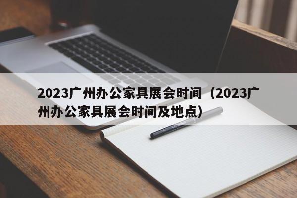 2023广州办公家具展会时间（2023广州办公家具展会时间及地点）