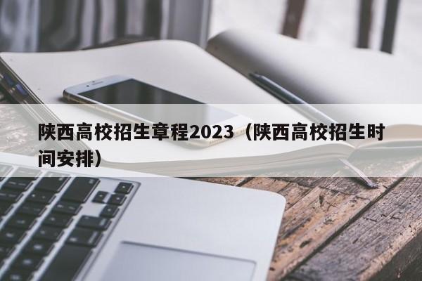 陕西高校招生章程2023（陕西高校招生时间安排）