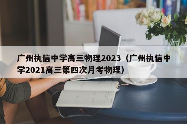 广州执信中学高三物理2023（广州执信中学2021高三第四次月考物理）