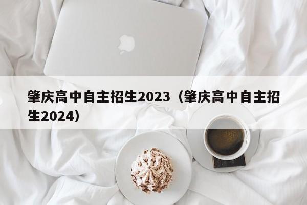 肇庆高中自主招生2023（肇庆高中自主招生2024）